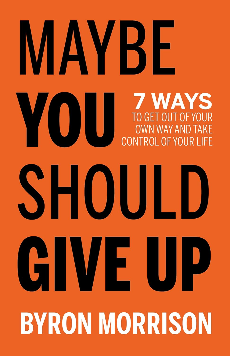 Front cover of the book Maybe You Should Give Up: 7 Ways to Get Out of Your Own Way and Take Control of Your Life by Byron Morrison. 
