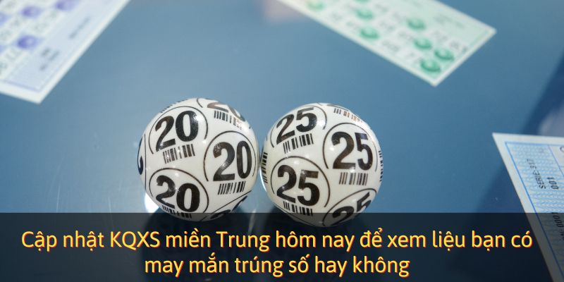 Cập nhật KQXS miền Trung hôm nay để xem liệu bạn có may mắn trúng số hay không
