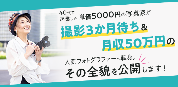 40代で起業した単価5000円の写真家が撮影3 か月待ち＆月収50万円の人気フォトグラファーへ 転身。その全貌を公開します！