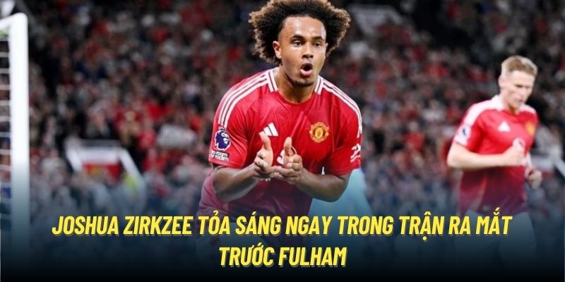 Joshua Zirkzee tỏa sáng ngay trong trận ra mắt trước Fulham