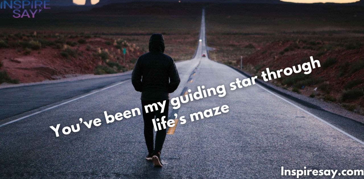 "You’ve been my guiding star through life’s maze."