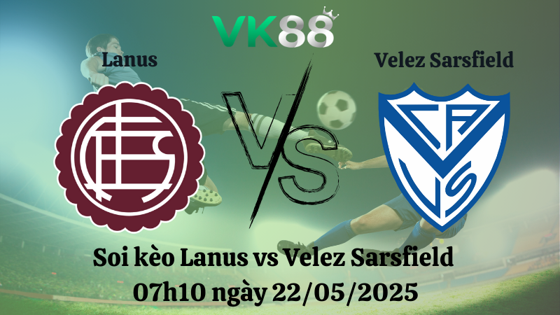 Soi kèo Lanus vs Velez Sarsfield 07h10 ngày 22/05/2025