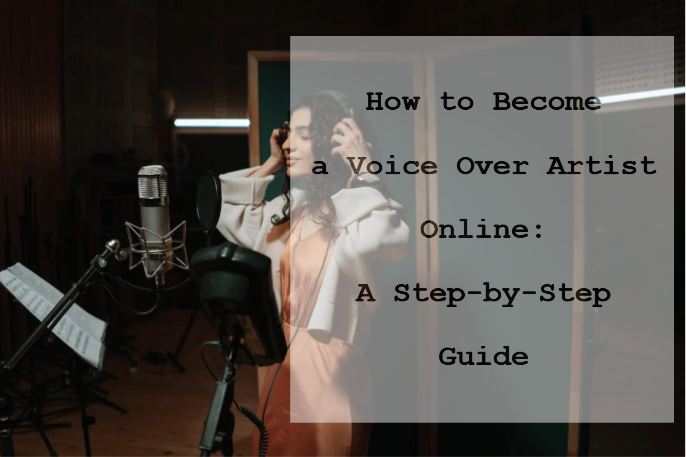 How to Become a Voice Over Artist Online: A Step-by-Step Guide