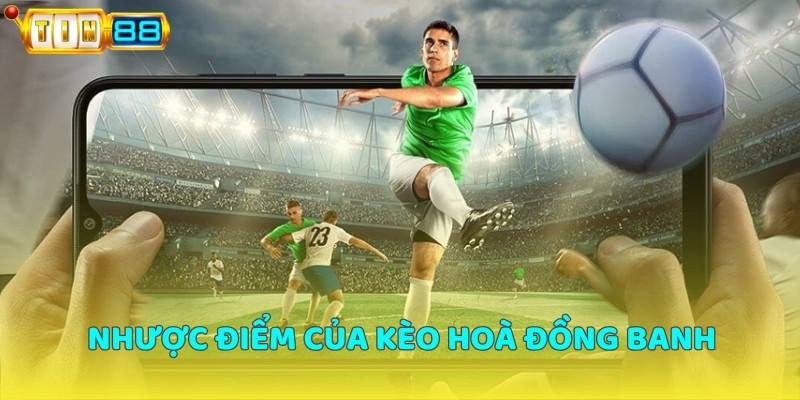 Nhược điểm của kèo hoà đồng banh là gì