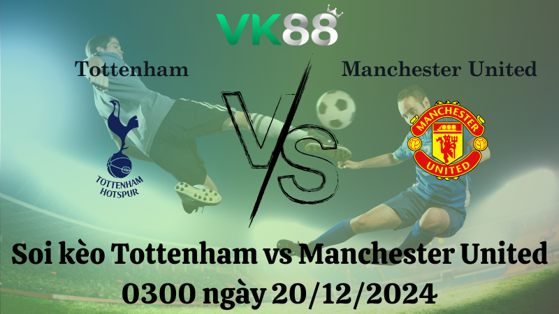 Soi kèo Tottenham vs Manchester United 0300 ngày 20/12/2024