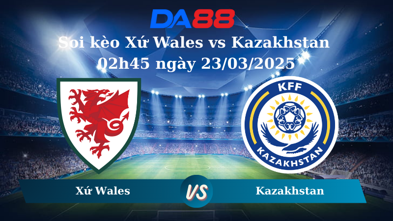 Soi kèo Xứ Wales vs Kazakhstan 02h45 ngày 23/03/2025