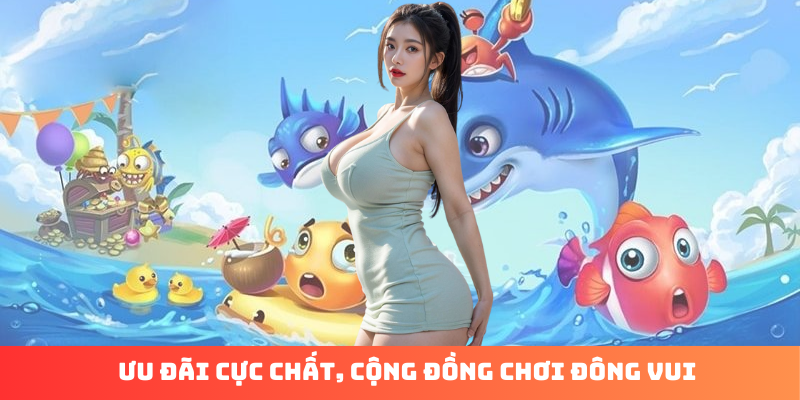 Ưu đãi cực chất, cộng đồng chơi đông vui