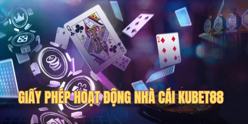 Giấy phép hoạt động Kubet88 đảm bảo uy tín