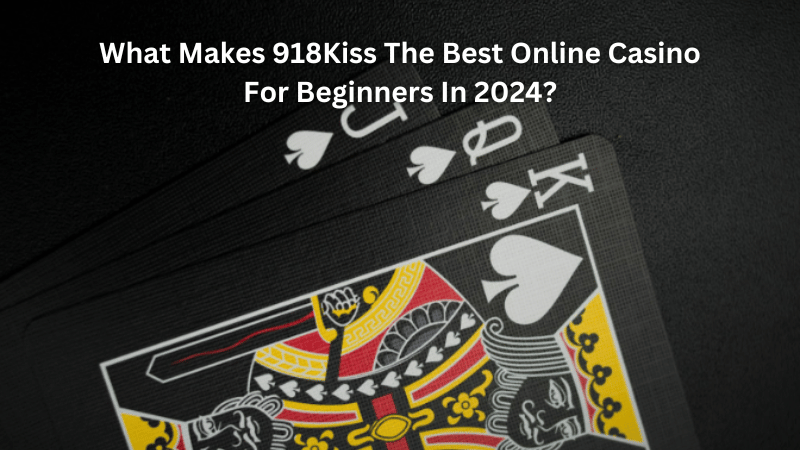 What Makes 918Kiss The Best Online Casino For Beginners In 2024?
