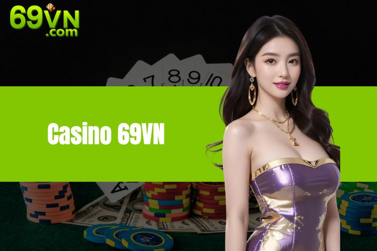 Casino 69VN Có Uy Tín Không? Những Yếu Tố Chứng Minh