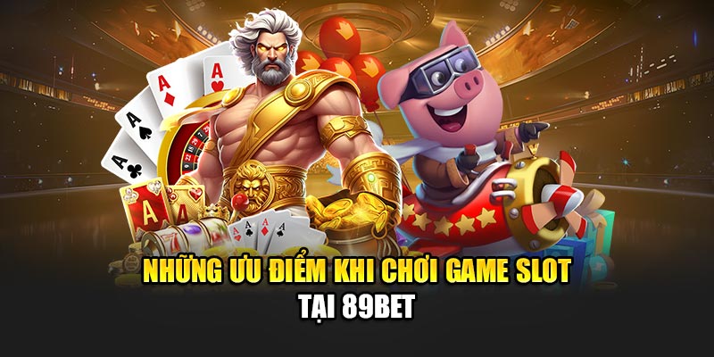 Những ưu điểm khi chơi game slot tại 89Bet