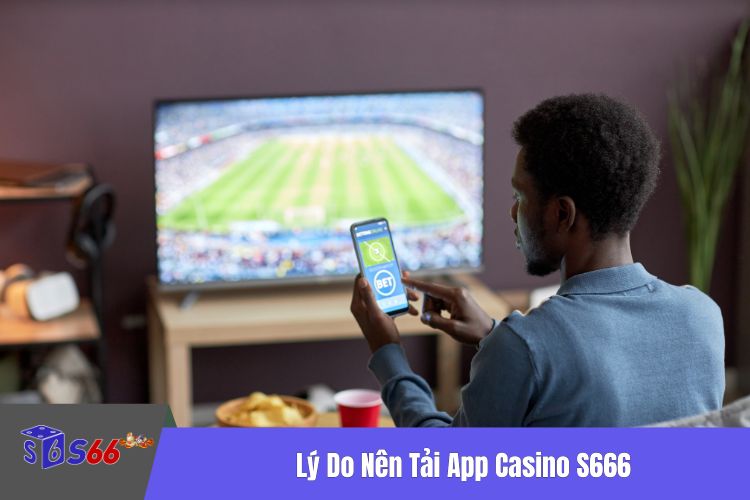 Lý Do Nên Tải App Casino S666