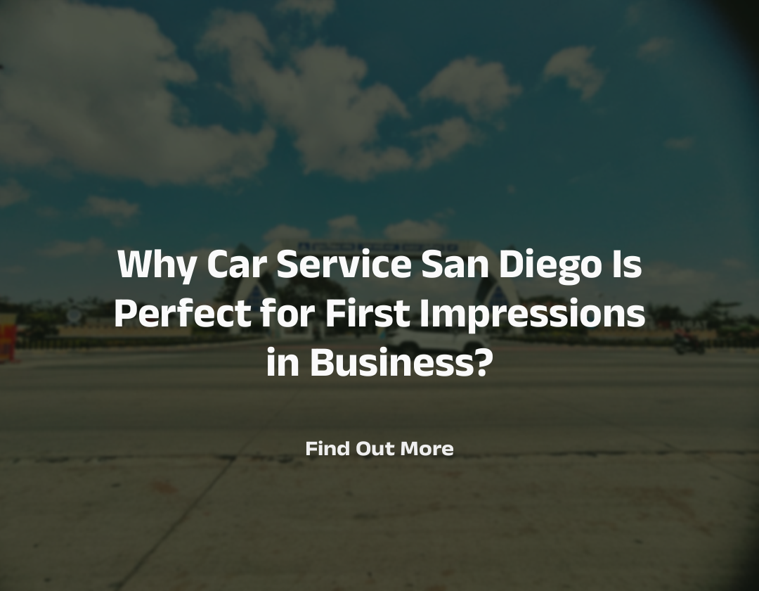 Why Car Service San Diego Is Perfect for First Impressions in Business?