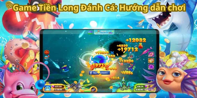 Game Tiền Long Đánh Cá: Hướng dẫn chơi