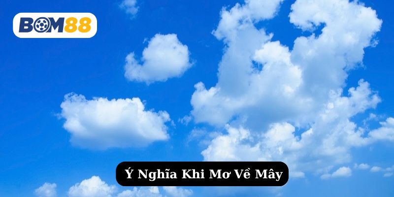 Tìm hiểu chi tiết về ý nghĩa khi nằm mơ thấy mây