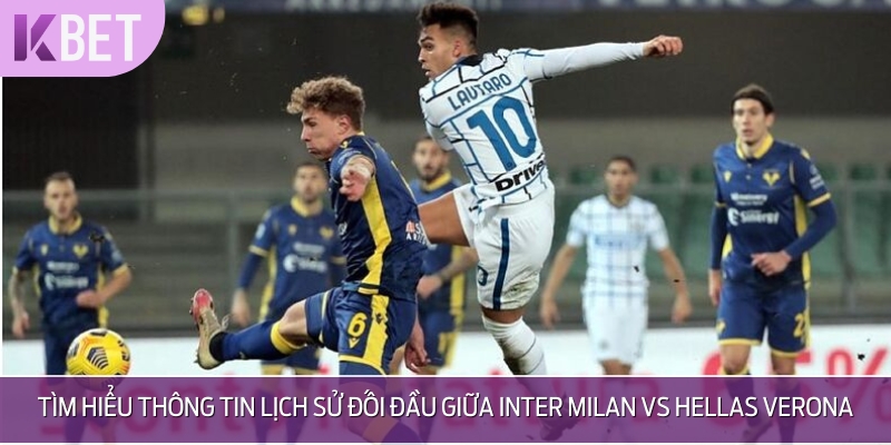 Tìm hiểu sơ lược về màn so tài giữa Inter Milan vs Hellas Verona
