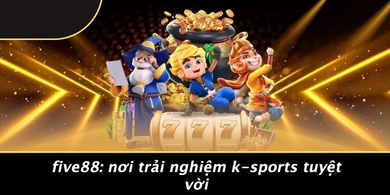 Five88: Nơi Trải Nghiệm K-sports Tuyệt Vời