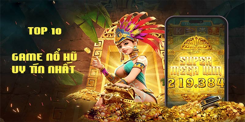 Tổng hợp top 10 game nổ hũ uy tín