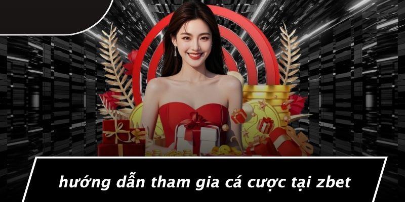 Hướng Dẫn Tham Gia Cá Cược Tại Zbet