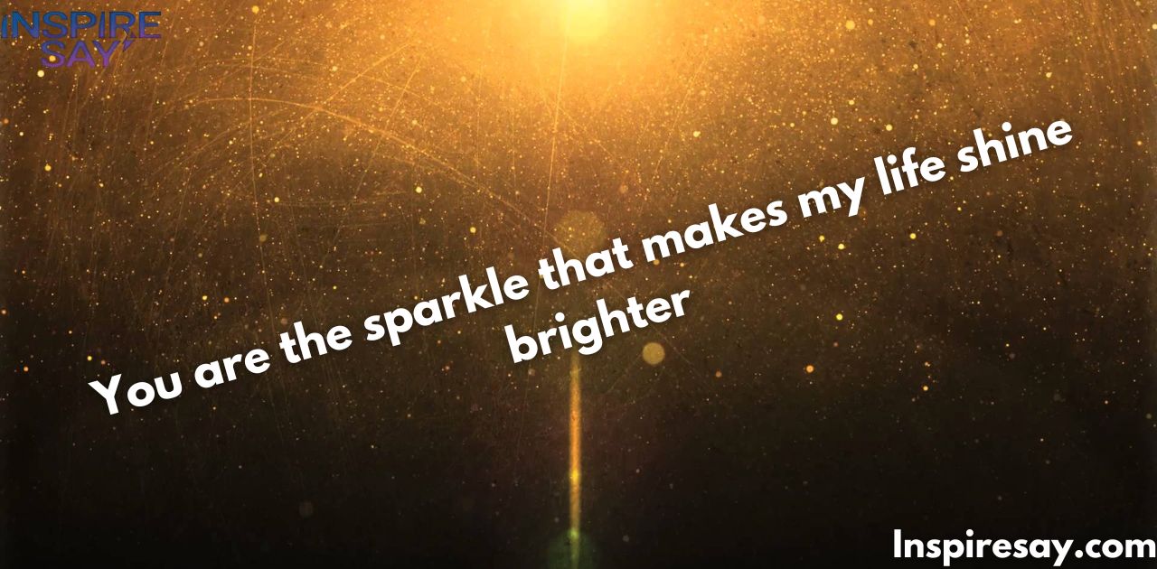 "You are the sparkle that makes my life shine brighter."