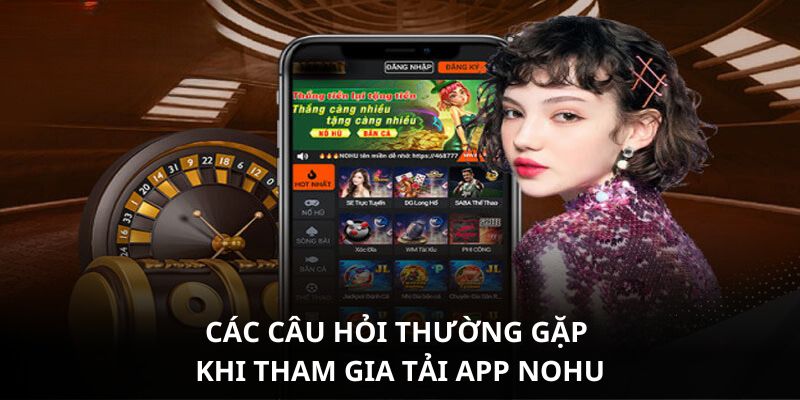 Các câu hỏi thường gặp khi tham gia tải app NOHU