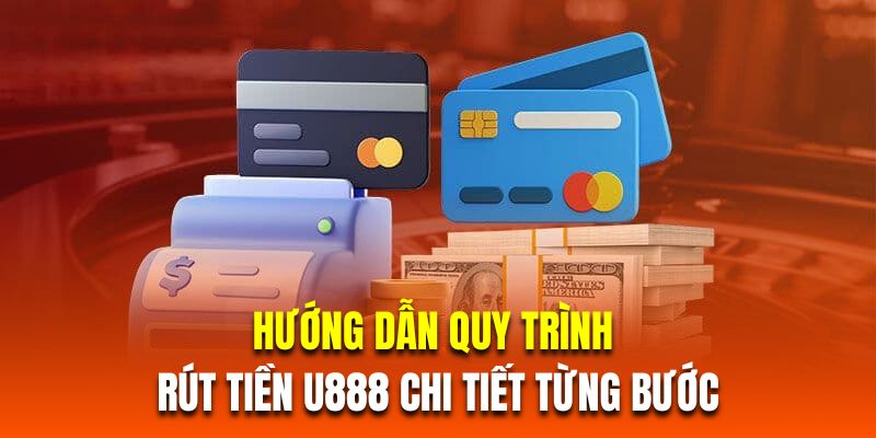 Hướng dẫn khách hàng quy trình rút tiền U888 chi tiết từng bước