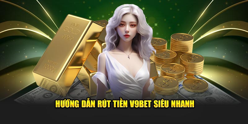 Hướng dẫn rút tiền v9bet nhanh chóng