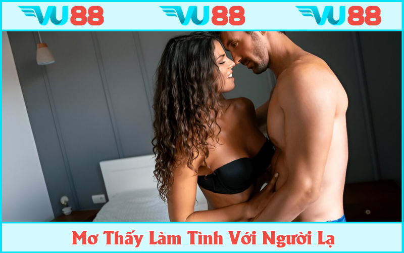 Chiêm bao làm tình với người lạ là sự khao khát được yêu thương