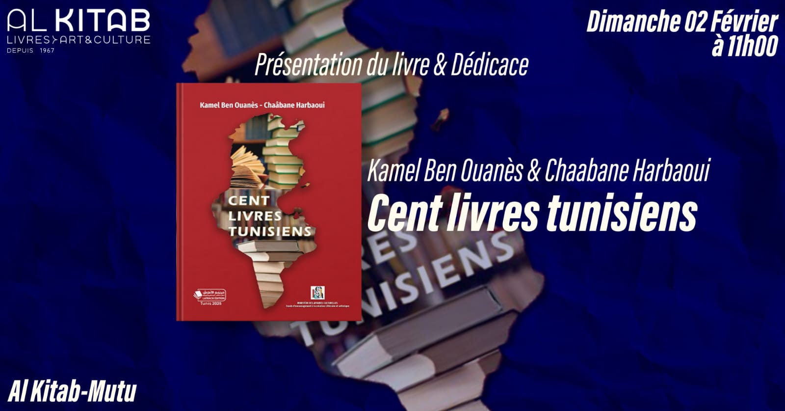 May be an image of text that says 'AL KITB LIVRES>ART&CULI TURE DEPUIS DEPU 1967 Kamel Ben Ouanes Chaabane Harbaoui Présentation du livre & Dédicace Dimanche 02 Février à à11h00 CENT LIVRES TUNISIENS Kamel Ben Ouanès & Chaabane Harbaoui Cent livres tunisiens ? VISIENS ES ??-???????? H SI uPa2004 96206 AI AIKitab-Mutu Kitab'