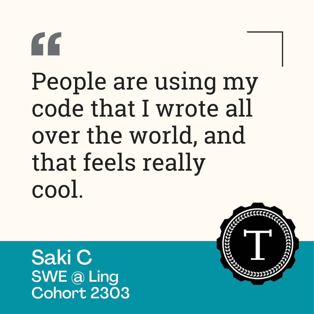 Quote from Saki, "People are using my code that I wrote all over the world, and that feels really cool."