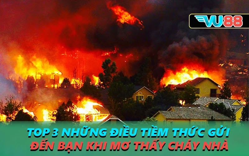 Top 3 những điều tiềm thức gửi đến bạn khi mơ thấy cháy nhà
