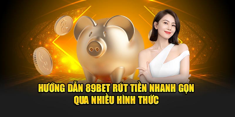 Hướng dẫn rút tiền 89Bet rút tiền nhanh gọn qua nhiều hình thức