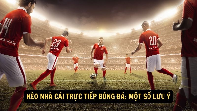 Kèo nhà cái trực tiếp bóng đá: Một số lưu ý