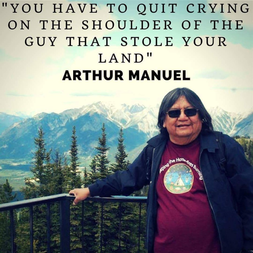 “YOU HAVE TO QUIT CRYING ON THE SHOULDER OF THE GUY THAT STOLE YOUR LAND” Arthur Manuel