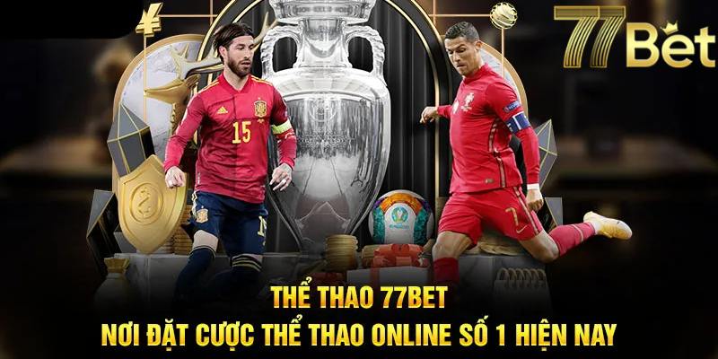 Thể thao 77BET chinh phục đông đảo thành viên quan tâm, lựa chọn trải nghiệm 