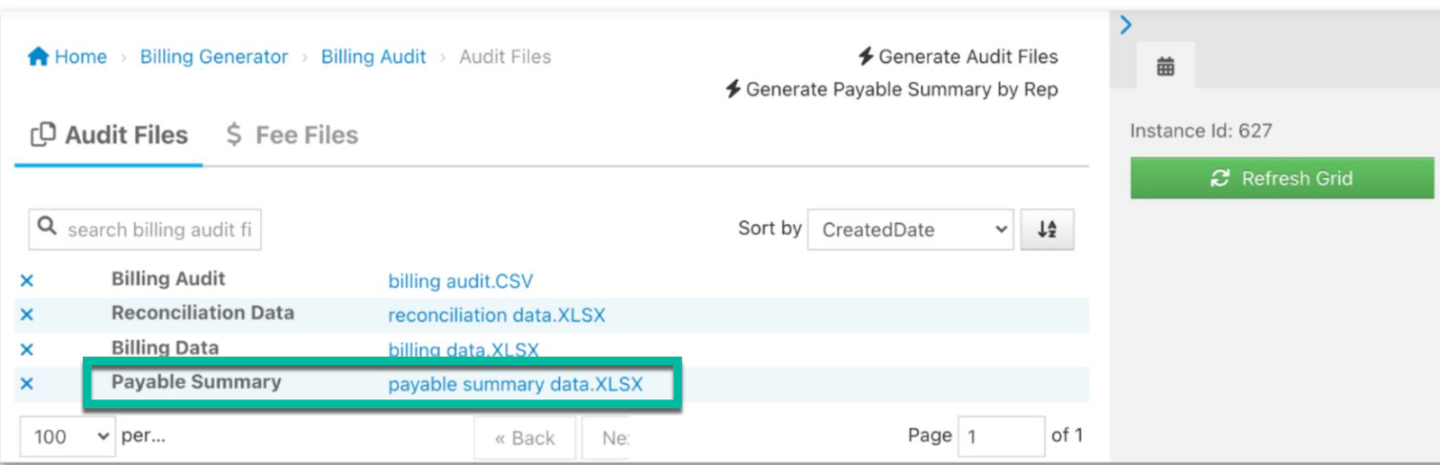 Home Billing Generator Billing Audit Audit Files Generate Audit Files Generate Payable Summary by Rep Audit Files $ Fee Files Q search billing audit fi Sort by x 100 Billing Audit Reconciliation Data Billin Data Payable Summary per... billing audit.CSV reconciliation data.XLSX payable summary « Back CreatedDate Page Instance Id: 627 C Refresh Grid Of 1 