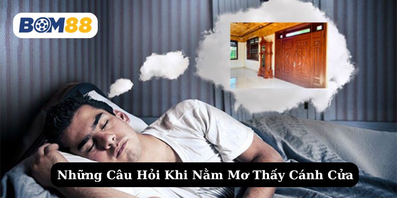 Giải đáp những câu hỏi FAQ về nằm mơ thấy cánh cửa