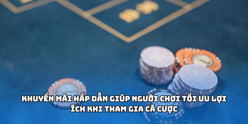 Khuyến mãi hấp dẫn giúp người chơi tối ưu lợi ích khi tham gia cá cược