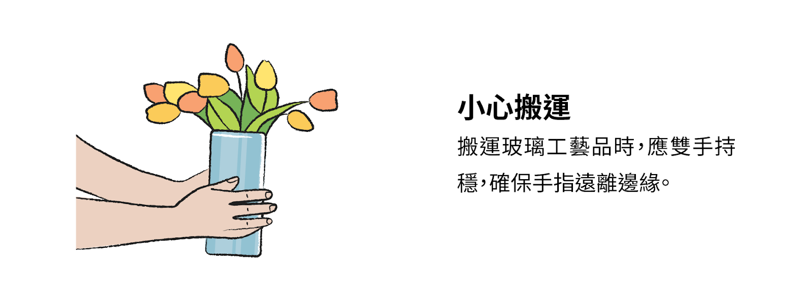 小心搬運：搬運玻璃工藝品時，應雙手持穩，確保手指遠離邊緣。