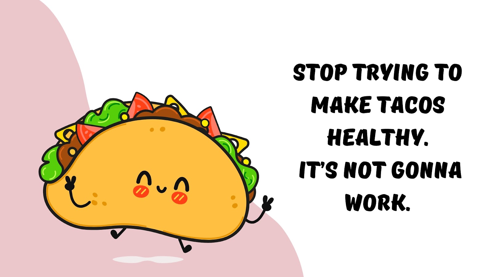 Stop trying to make tacos healthy. It’s not gonna work.