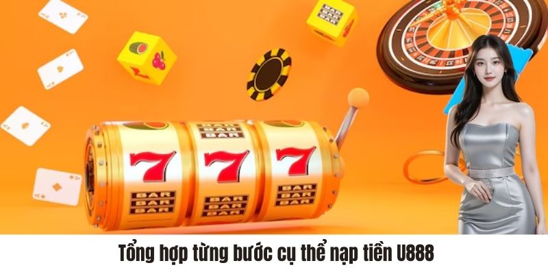  Tổng hợp từng bước cụ thể nạp tiền U888 