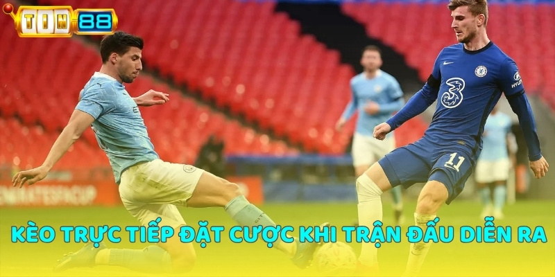 Kèo trực tiếp đặt cược khi trận đấu diễn ra