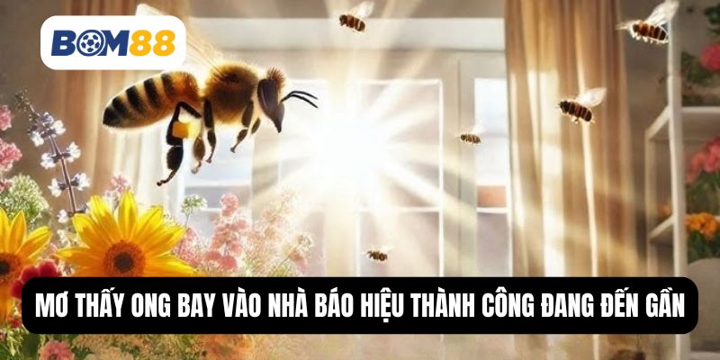 Giấc mộng thấy ong bay vào nhà báo hiệu thành công đang đến gần