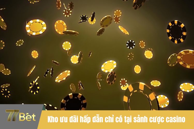 Kho ưu đãi hấp dẫn chỉ có tại sảnh cược casino 77BET