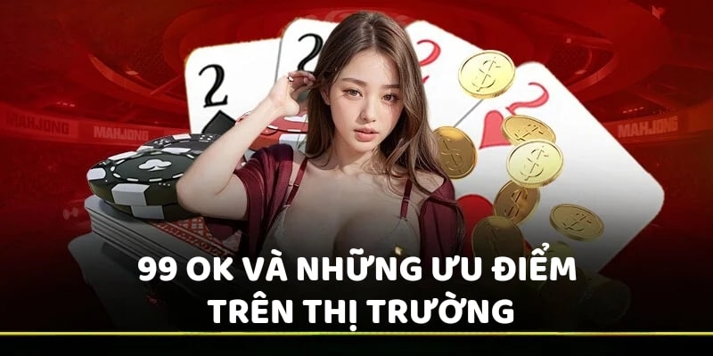 99 OK và những ưu điểm trên thị trường