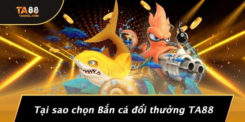 Tại sao chọn Bắn cá đổi thưởng TA88
