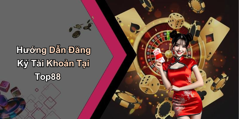 Hướng Dẫn Đăng Ký Tài Khoản Tại Top88