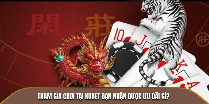 Tham gia chơi tại KUBET bạn nhận được ưu đãi gì?