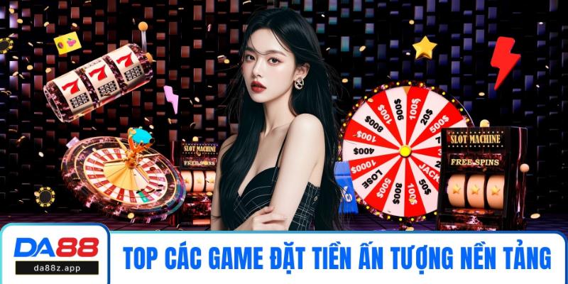 Top các game đặt tiền ấn tượng trên nền tảng