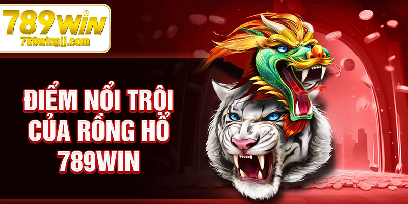 Điểm nổi trội của rồng hổ 789win